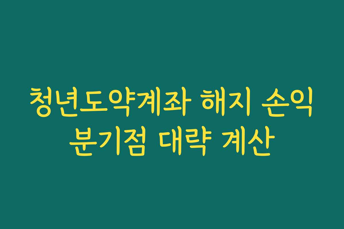 청년도약계좌 해지 손익분기점 대략 계산