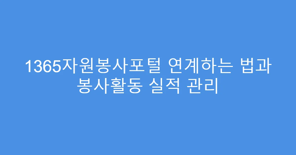 1365자원봉사포털 연계하는 법과 봉사활동 실적 관리