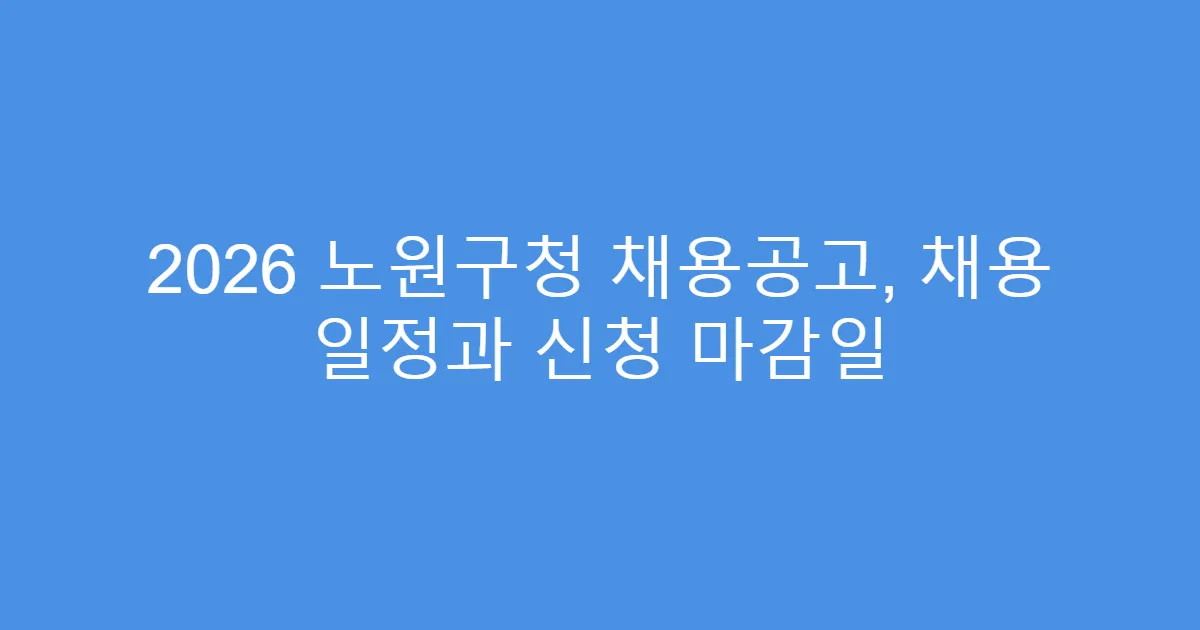 2026 노원구청 채용공고, 채용 일정과 신청 마감일