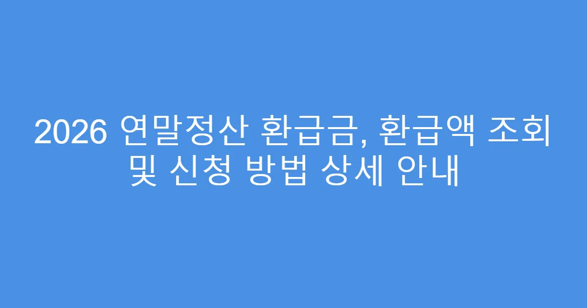2026 연말정산 환급금, 환급액 조회 및 신청 방법 상세 안내
