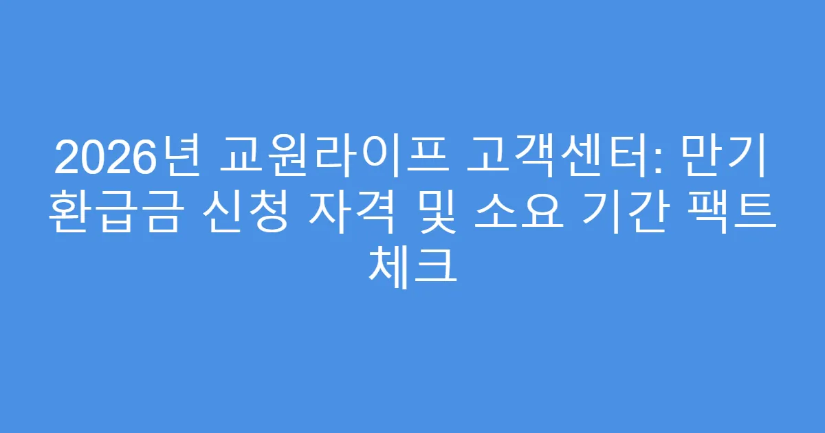 2026년 교원라이프 고객센터: 만기 환급금 신청 자격 및 소요 기간 팩트 체크