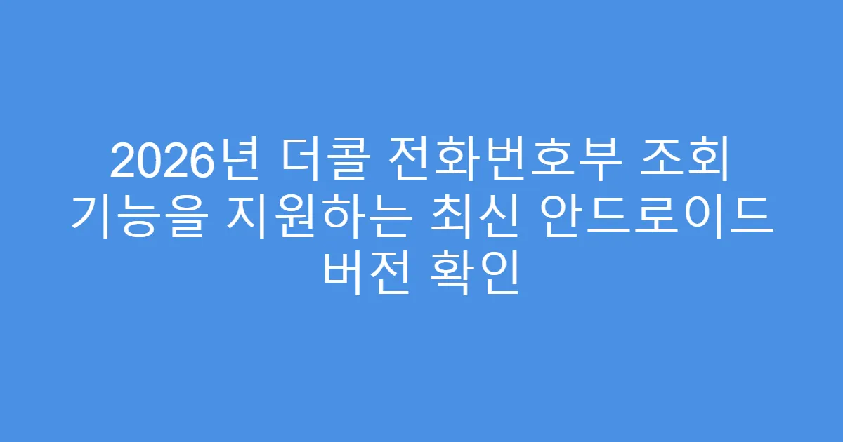 2026년 더콜 전화번호부 조회 기능을 지원하는 최신 안드로이드 버전 확인