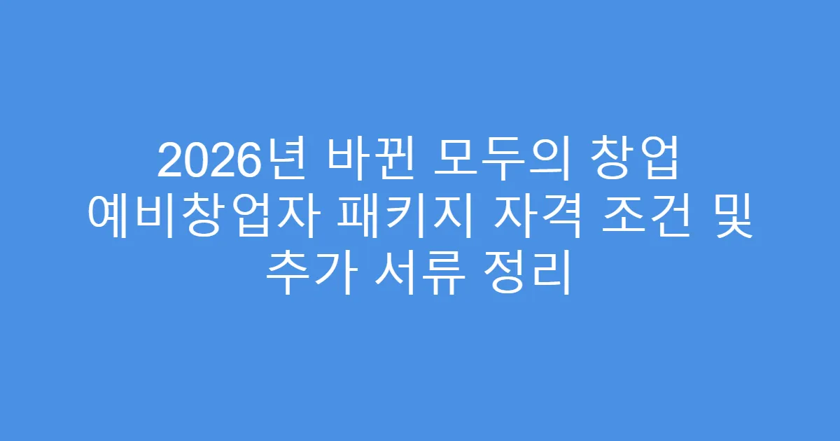 2026년 바뀐 모두의 창업 예비창업자 패키지 자격 조건 및 추가 서류 정리