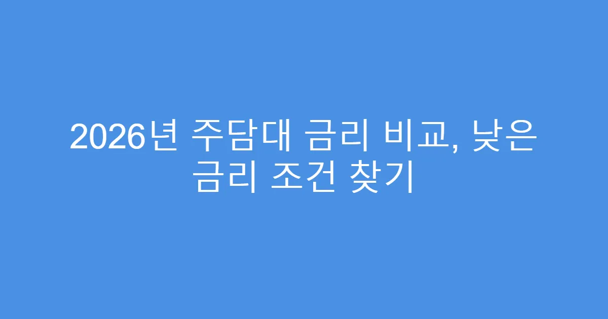 2026년 주담대 금리 비교, 낮은 금리 조건 찾기