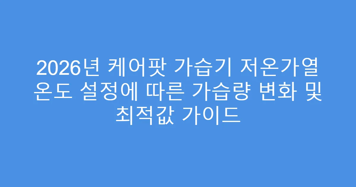 2026년 케어팟 가습기 저온가열 온도 설정에 따른 가습량 변화 및 최적값 가이드