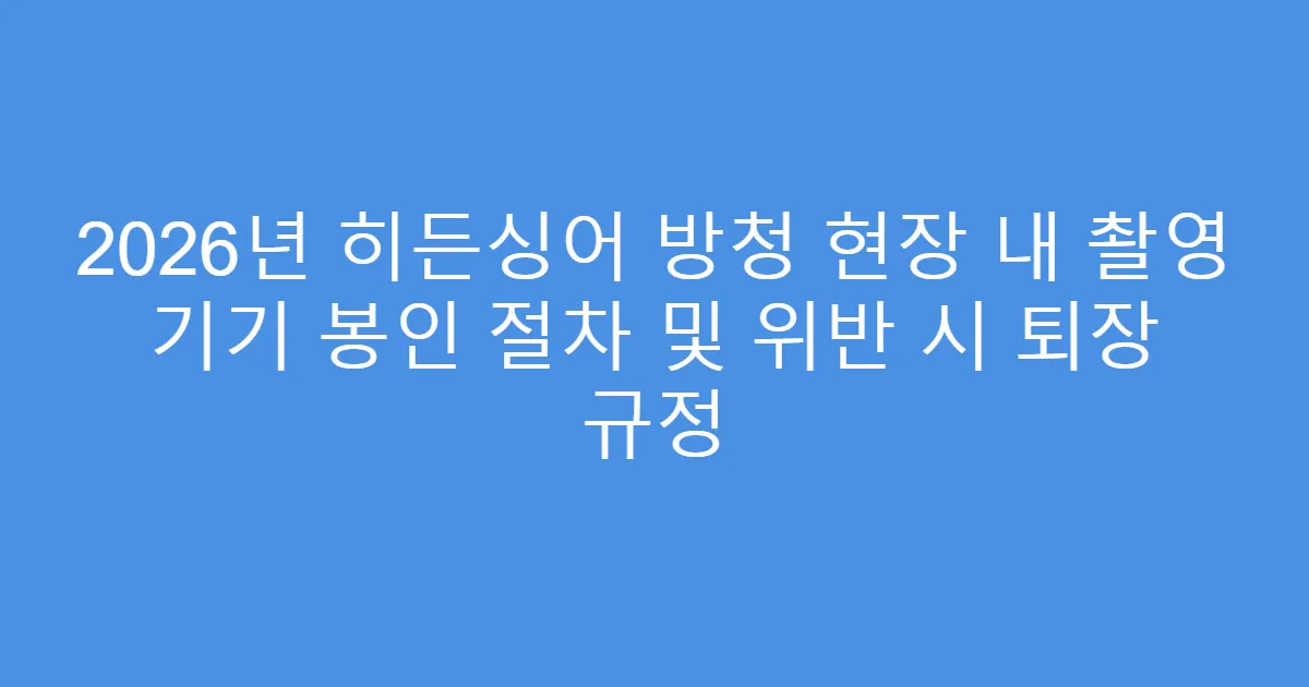 2026년 히든싱어 방청 현장 내 촬영 기기 봉인 절차 및 위반 시 퇴장 규정