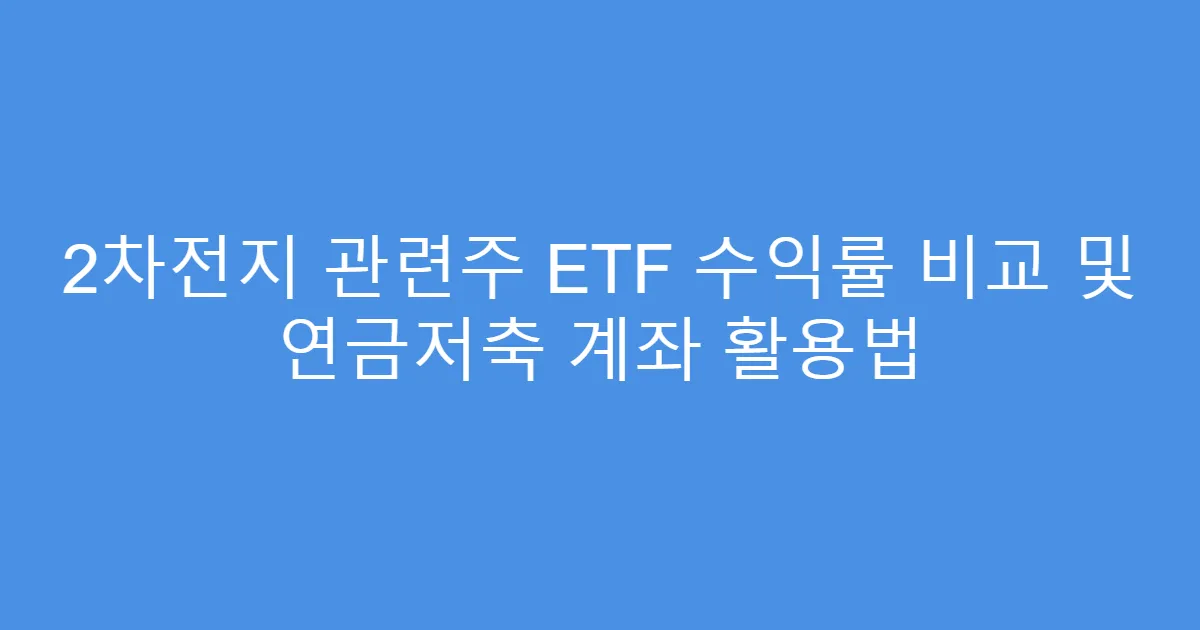 2차전지 관련주 ETF 수익률 비교 및 연금저축 계좌 활용법
