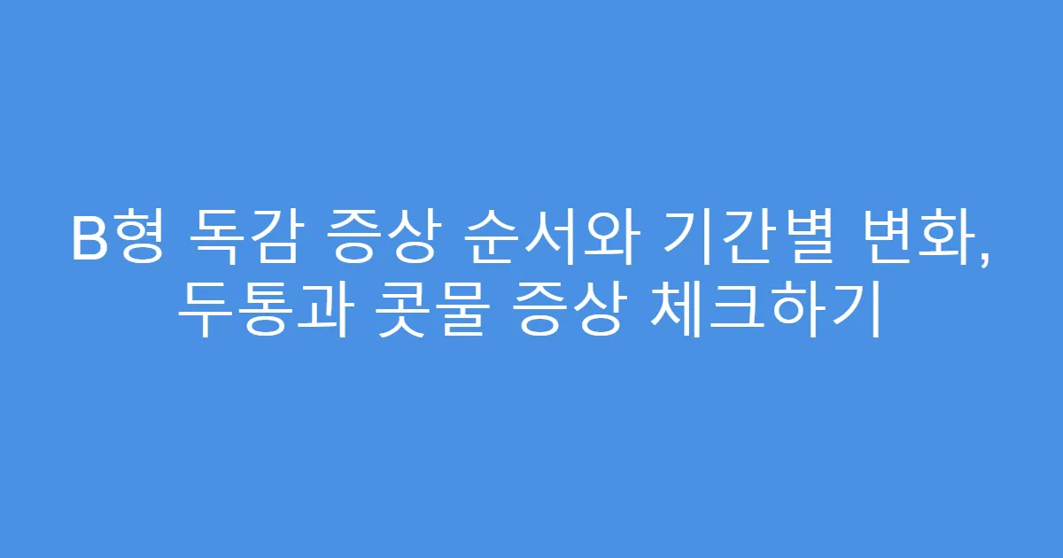 B형 독감 증상 순서와 기간별 변화, 두통과 콧물 증상 체크하기