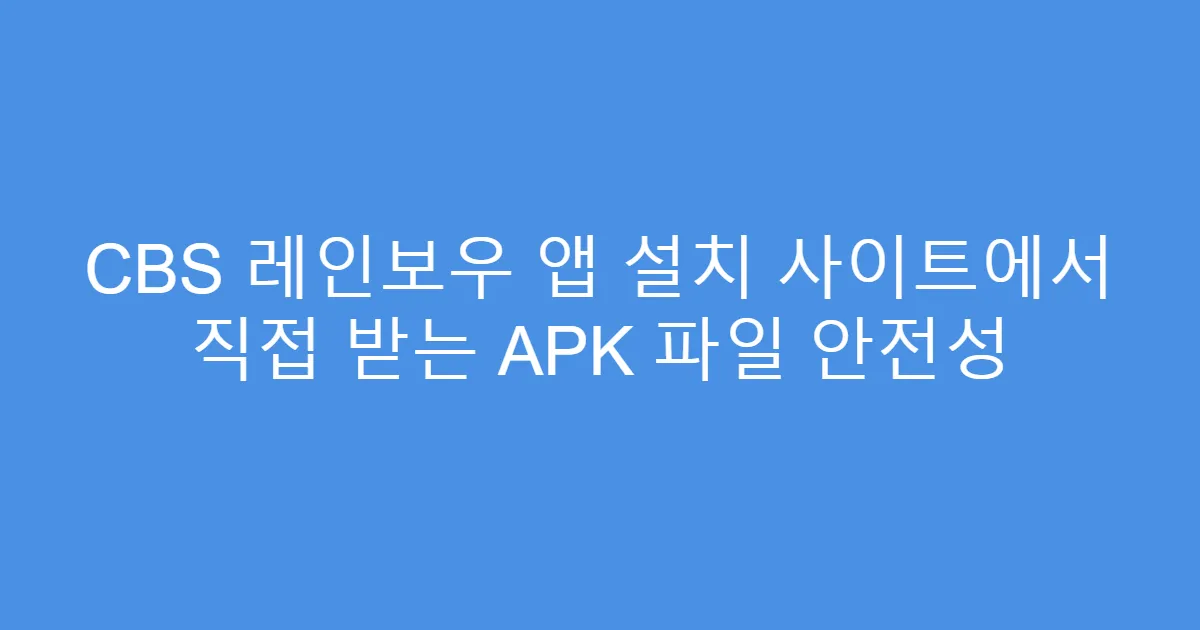CBS 레인보우 앱 설치 사이트에서 직접 받는 APK 파일 안전성