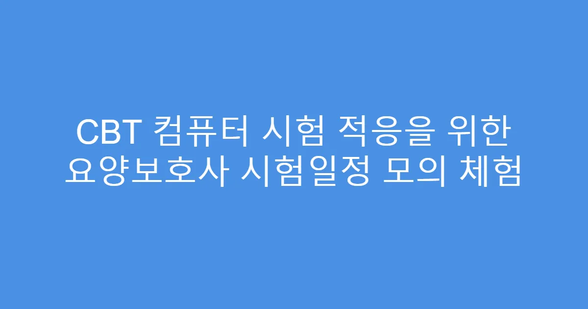 CBT 컴퓨터 시험 적응을 위한 요양보호사 시험일정 모의 체험