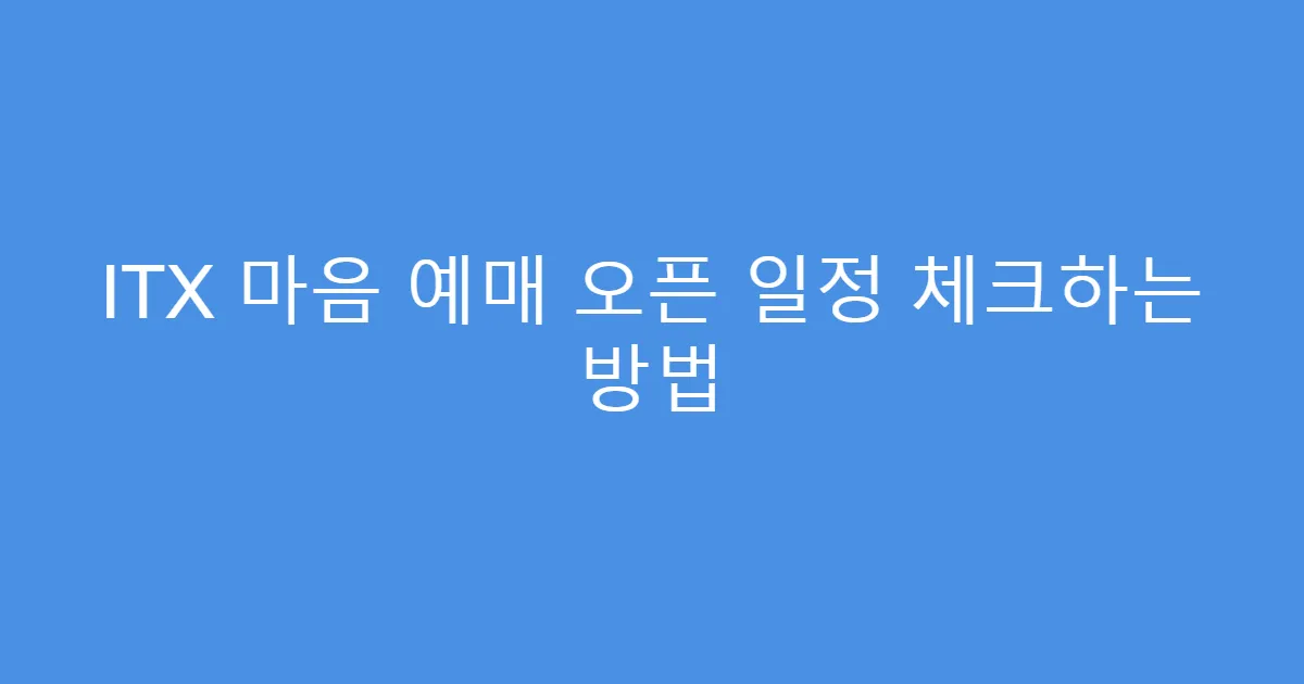 ITX 마음 예매 오픈 일정 체크하는 방법