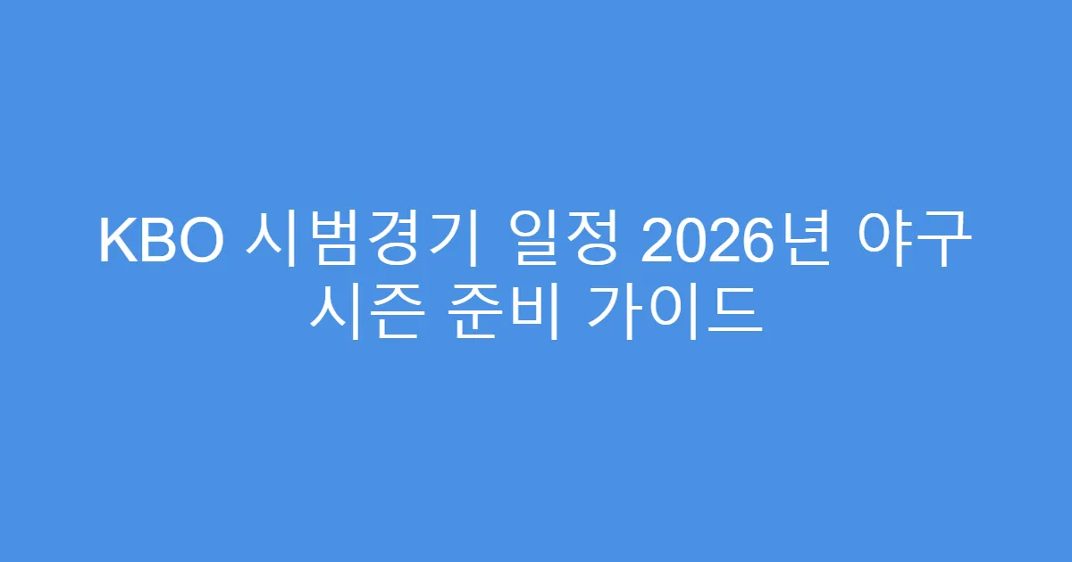 KBO 시범경기 일정 2026년 야구 시즌 준비 가이드