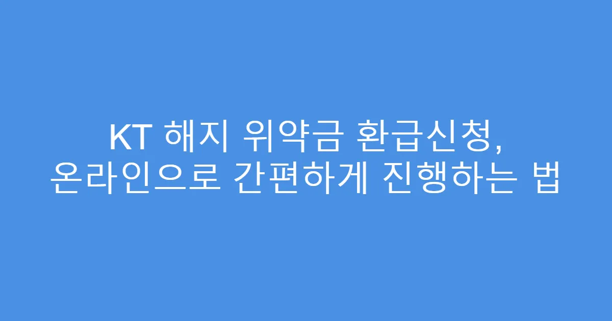 KT 해지 위약금 환급신청, 온라인으로 간편하게 진행하는 법