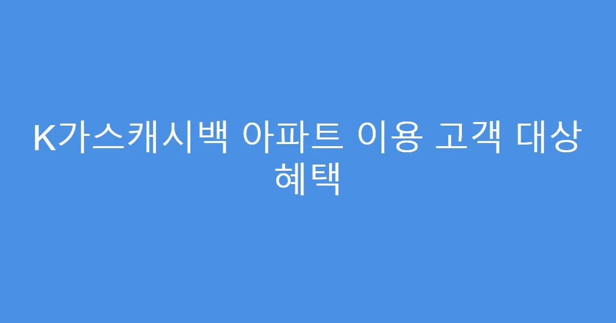 K가스캐시백 아파트 이용 고객 대상 혜택
