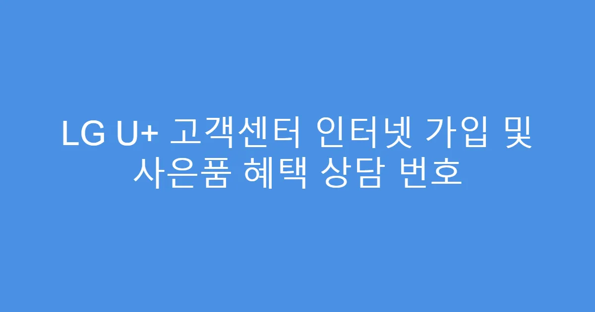 LG U+ 고객센터 인터넷 가입 및 사은품 혜택 상담 번호
