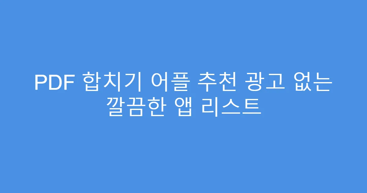 PDF 합치기 어플 추천 광고 없는 깔끔한 앱 리스트