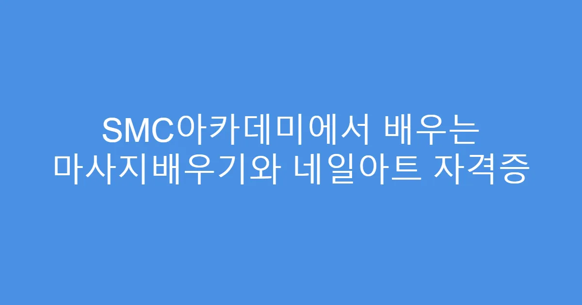 SMC아카데미에서 배우는 마사지배우기와 네일아트 자격증