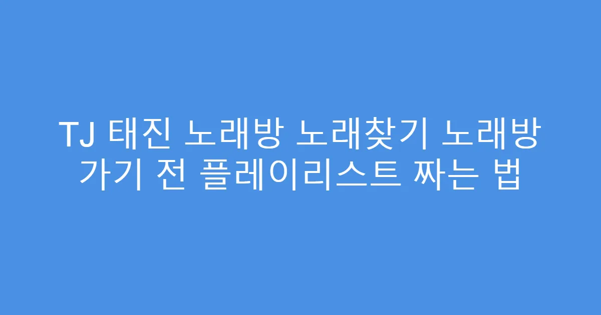 TJ 태진 노래방 노래찾기 노래방 가기 전 플레이리스트 짜는 법