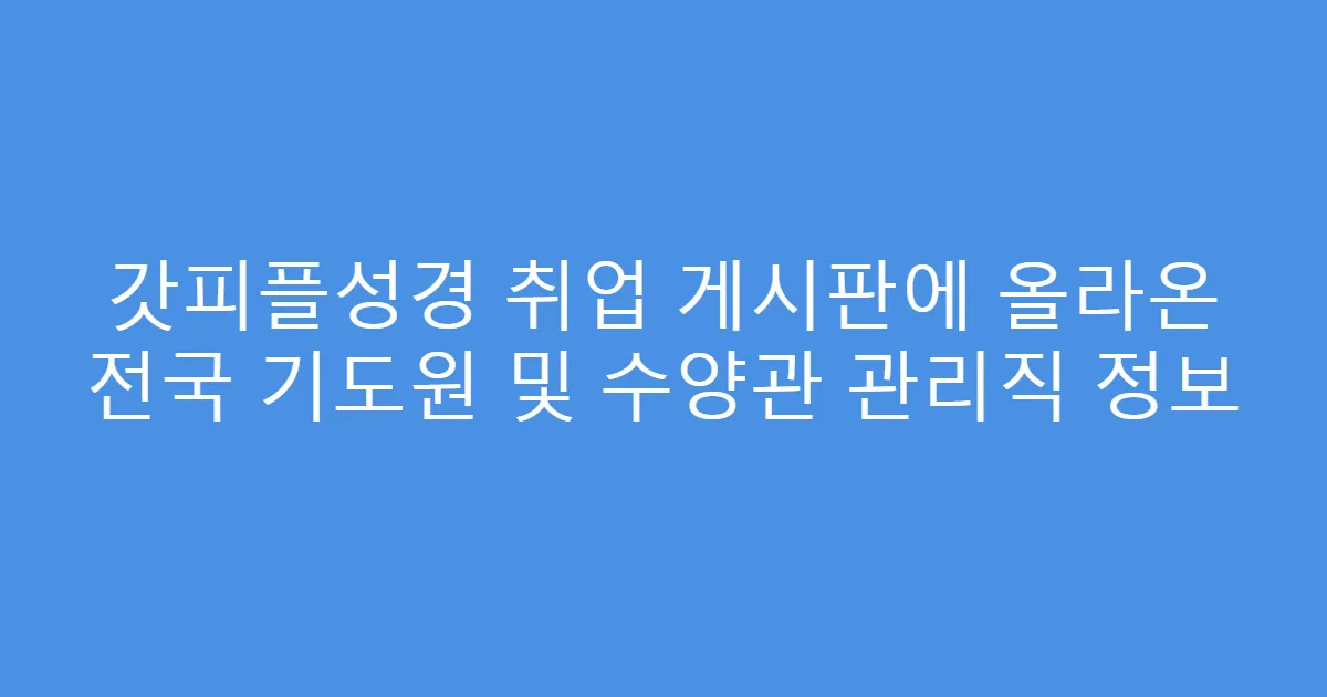 갓피플성경 취업 게시판에 올라온 전국 기도원 및 수양관 관리직 정보