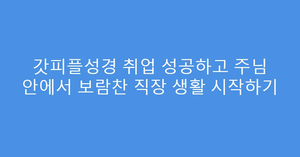 갓피플성경 취업 성공하고 주님 안에서 보람찬 직장 생활 시작하기