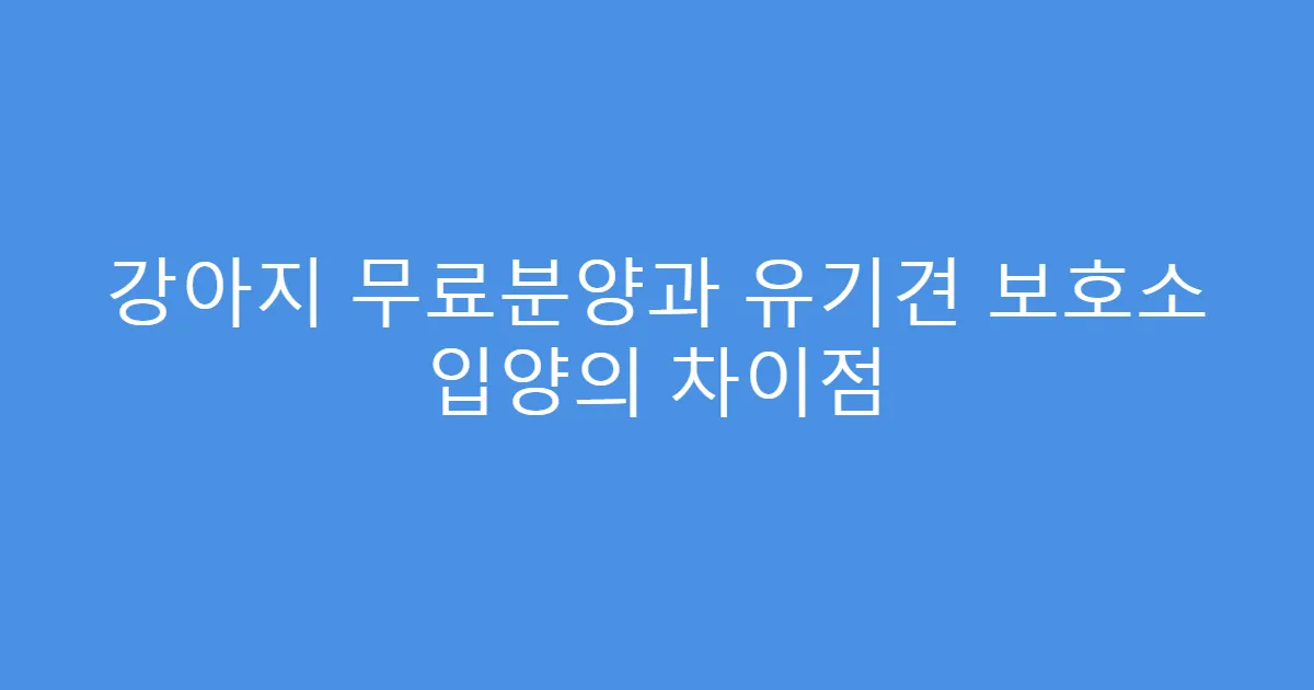 강아지 무료분양과 유기견 보호소 입양의 차이점