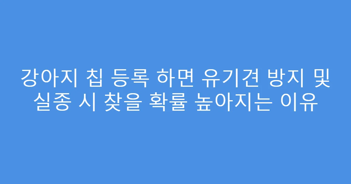 강아지 칩 등록 하면 유기견 방지 및 실종 시 찾을 확률 높아지는 이유