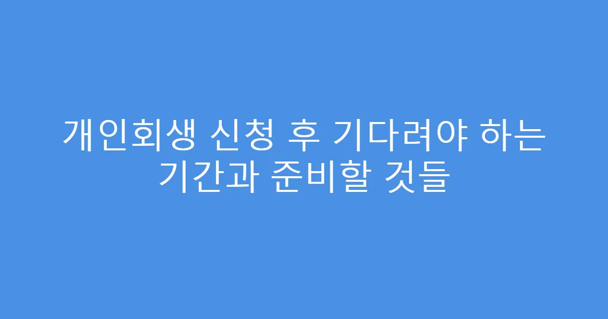 개인회생 신청 후 기다려야 하는 기간과 준비할 것들