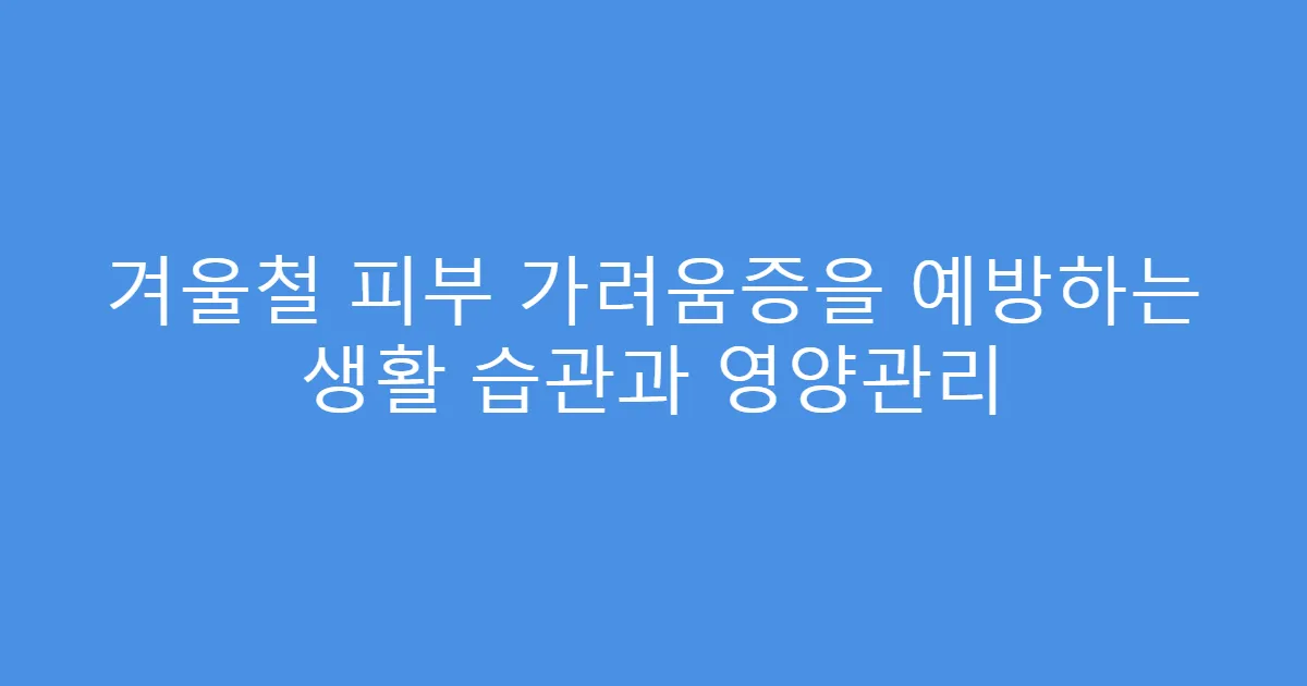 겨울철 피부 가려움증을 예방하는 생활 습관과 영양관리