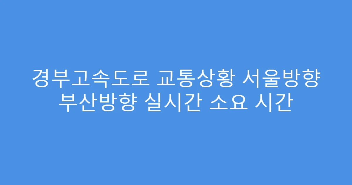 경부고속도로 교통상황 서울방향 부산방향 실시간 소요 시간