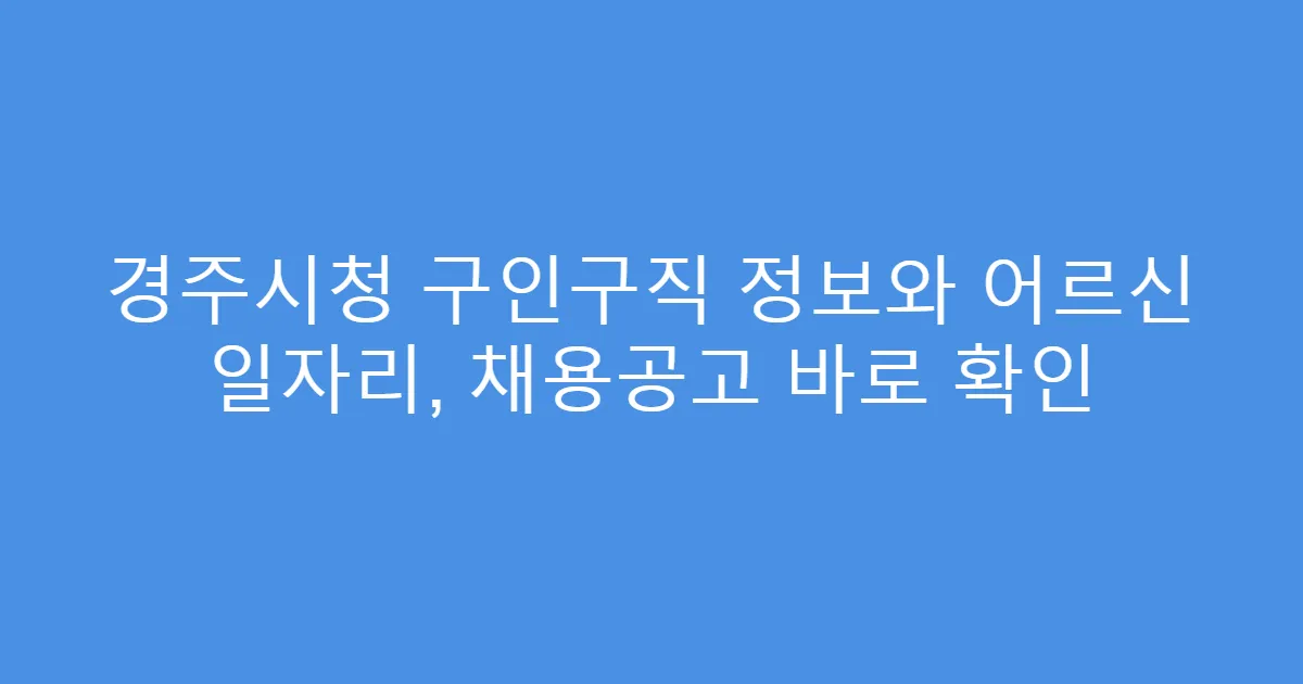 경주시청 구인구직 정보와 어르신 일자리, 채용공고 바로 확인