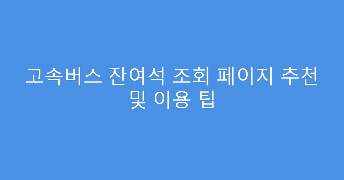고속버스 잔여석 조회 페이지 추천 및 이용 팁
