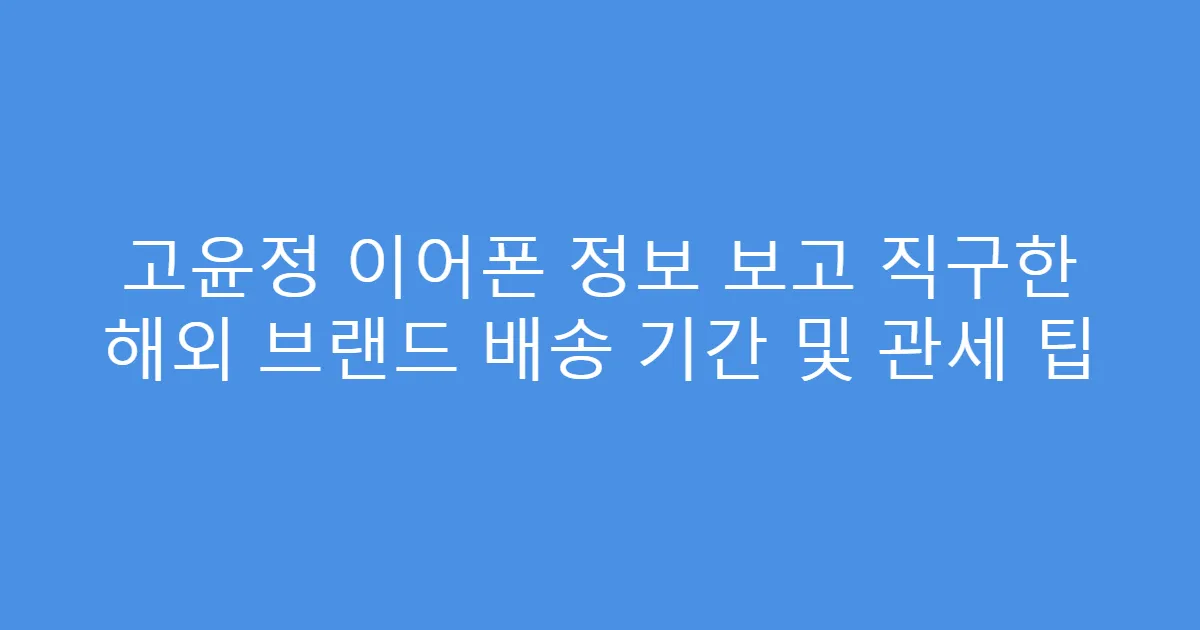 고윤정 이어폰 정보 보고 직구한 해외 브랜드 배송 기간 및 관세 팁
