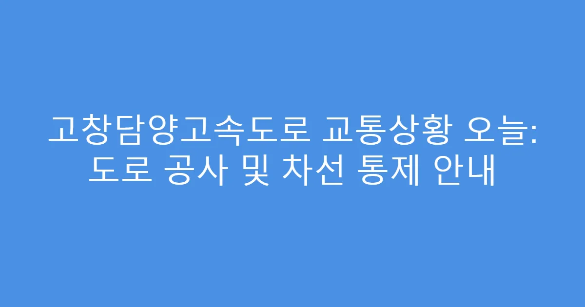 고창담양고속도로 교통상황 오늘: 도로 공사 및 차선 통제 안내