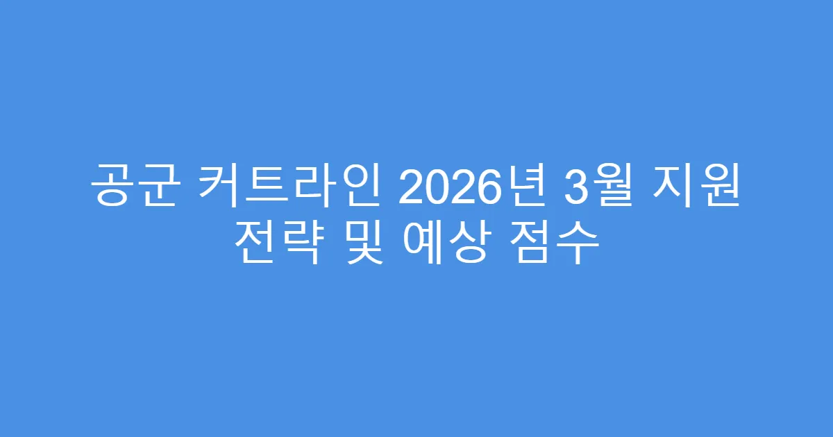 공군 커트라인 2026년 3월 지원 전략 및 예상 점수