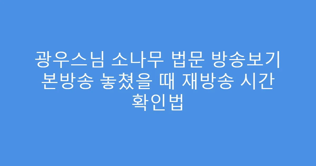 광우스님 소나무 법문 방송보기 본방송 놓쳤을 때 재방송 시간 확인법