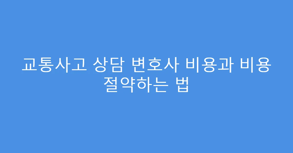교통사고 상담 변호사 비용과 비용 절약하는 법