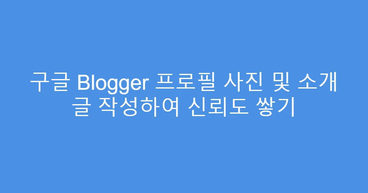 구글 Blogger 프로필 사진 및 소개 글 작성하여 신뢰도 쌓기