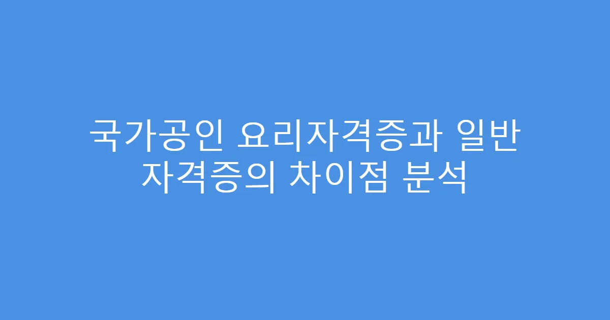 국가공인 요리자격증과 일반 자격증의 차이점 분석