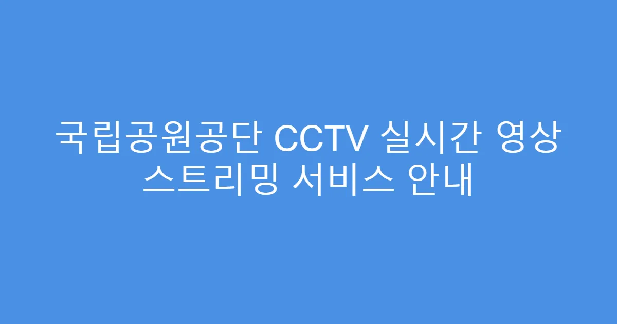 국립공원공단 CCTV 실시간 영상 스트리밍 서비스 안내