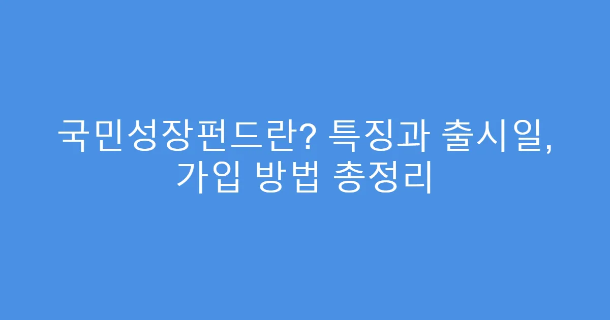 국민성장펀드란? 특징과 출시일, 가입 방법 총정리