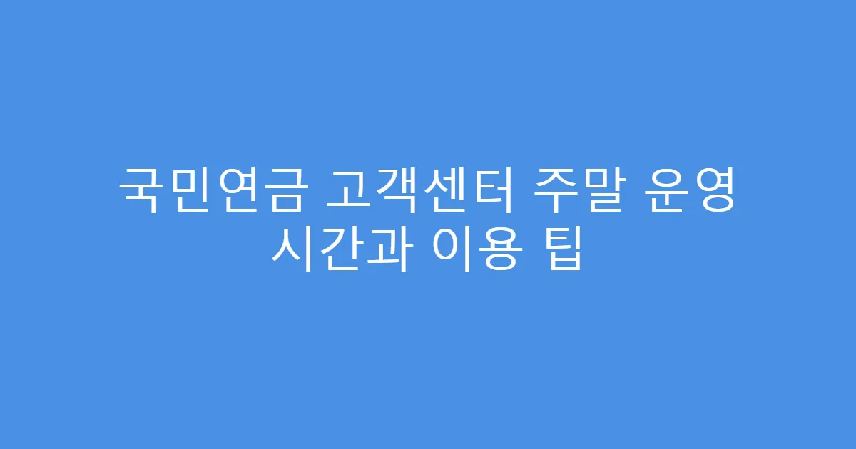 국민연금 고객센터 주말 운영 시간과 이용 팁