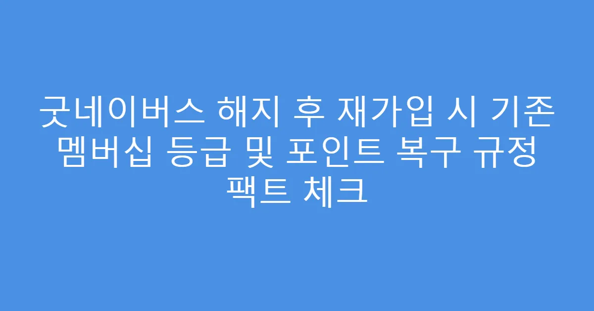 굿네이버스 해지 후 재가입 시 기존 멤버십 등급 및 포인트 복구 규정 팩트 체크