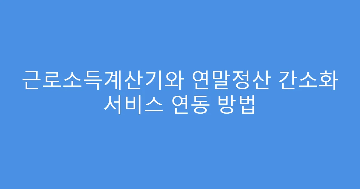 근로소득계산기와 연말정산 간소화 서비스 연동 방법