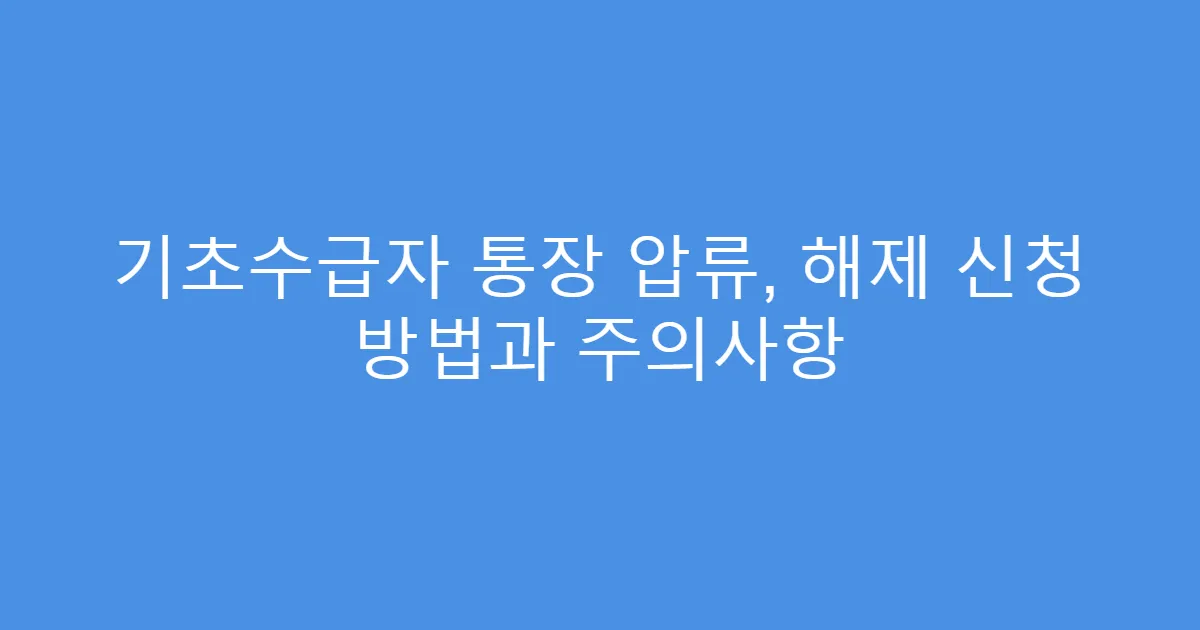 기초수급자 통장 압류, 해제 신청 방법과 주의사항