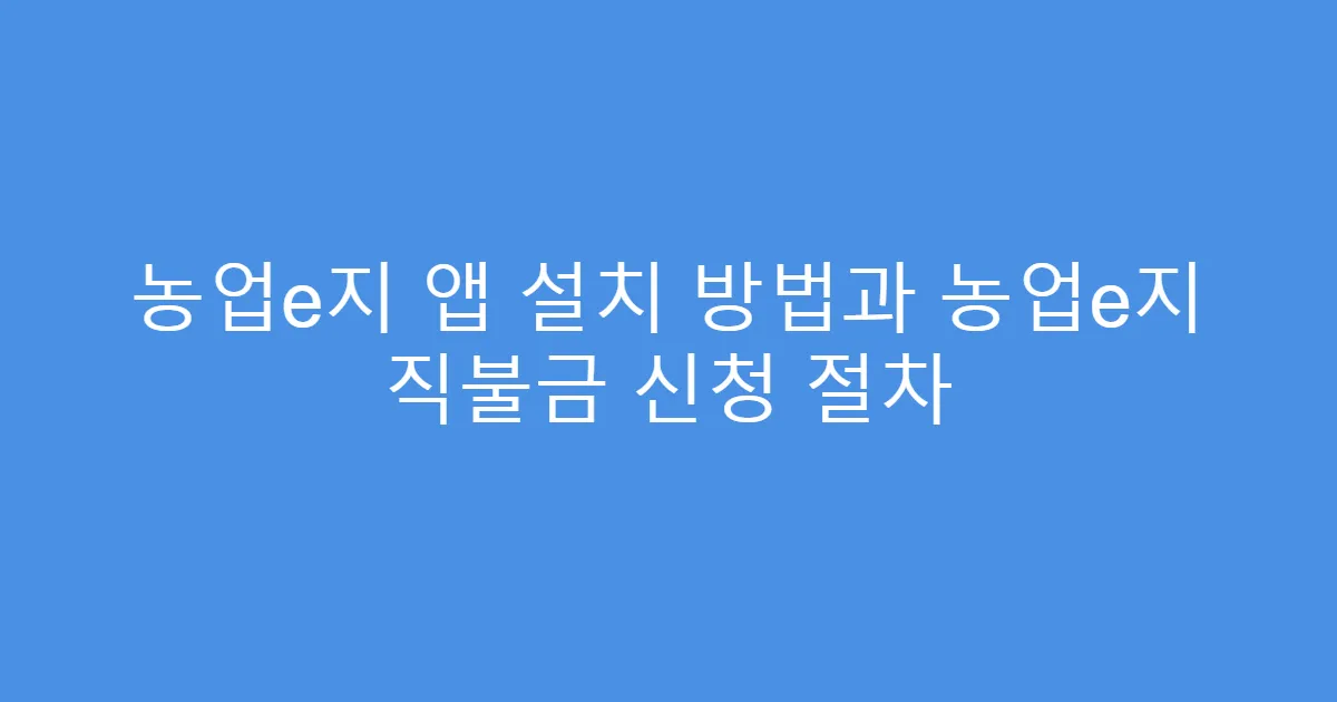 농업e지 앱 설치 방법과 농업e지 직불금 신청 절차