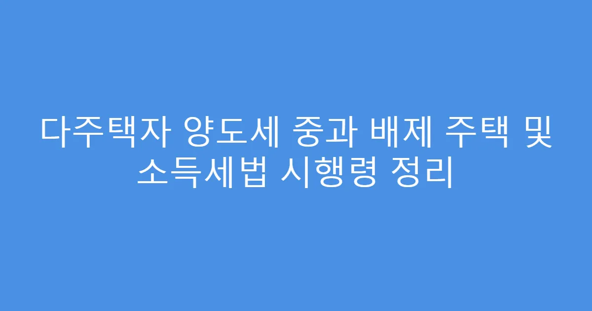 다주택자 양도세 중과 배제 주택 및 소득세법 시행령 정리