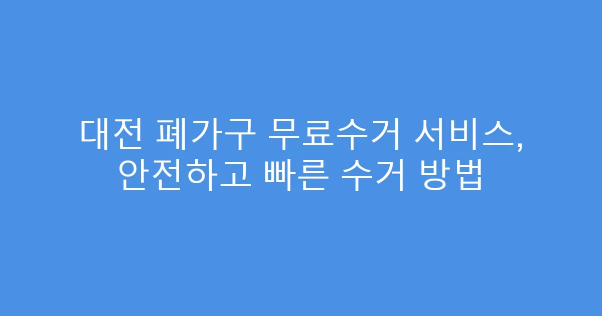 대전 폐가구 무료수거 서비스, 안전하고 빠른 수거 방법