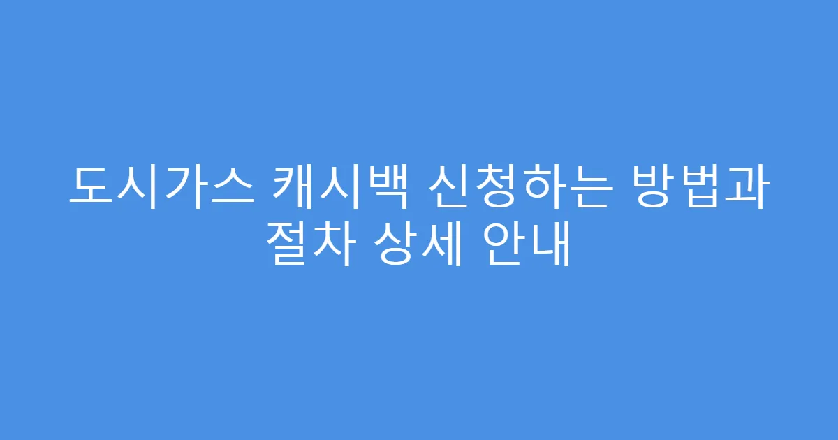 도시가스 캐시백 신청하는 방법과 절차 상세 안내
