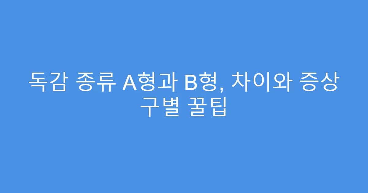 독감 종류 A형과 B형, 차이와 증상 구별 꿀팁