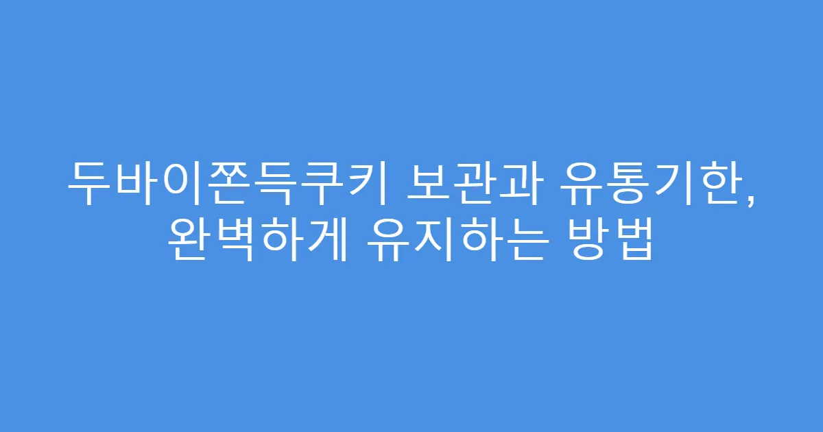 두바이쫀득쿠키 보관과 유통기한, 완벽하게 유지하는 방법